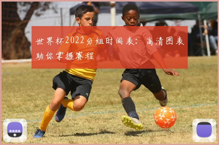 世界杯2022分组时间表：高清图表助你掌握赛程